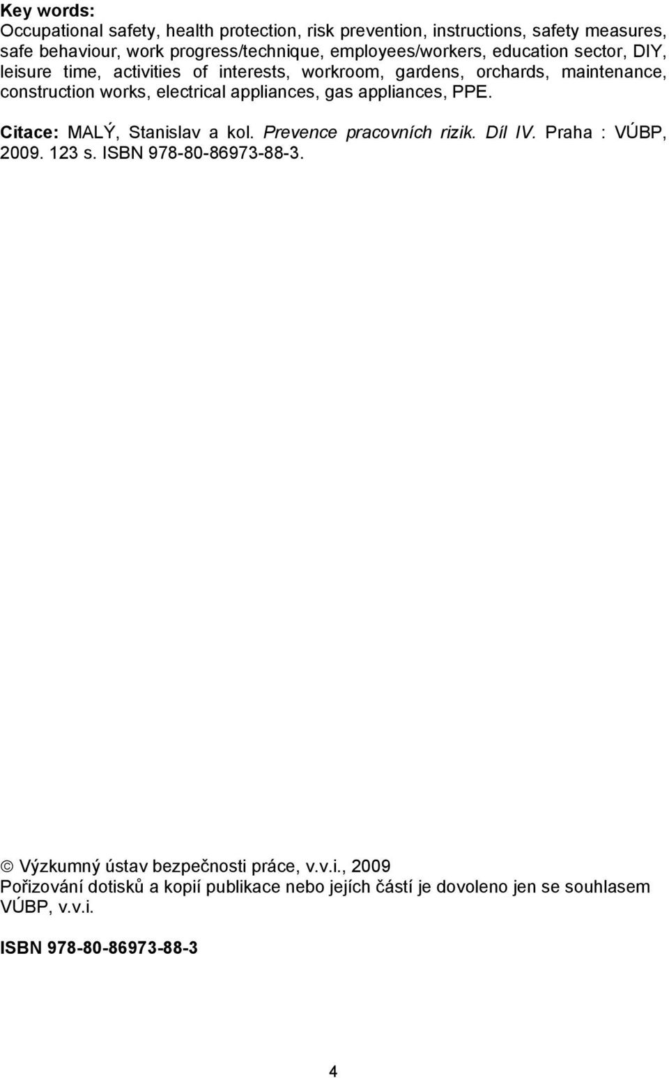 electrical appliances, gas appliances, PPE. Citace: MALÝ, Stanislav a kol. Prevence pracovních rizik. Díl IV. Praha : VÚBP, 2009. 123 s.