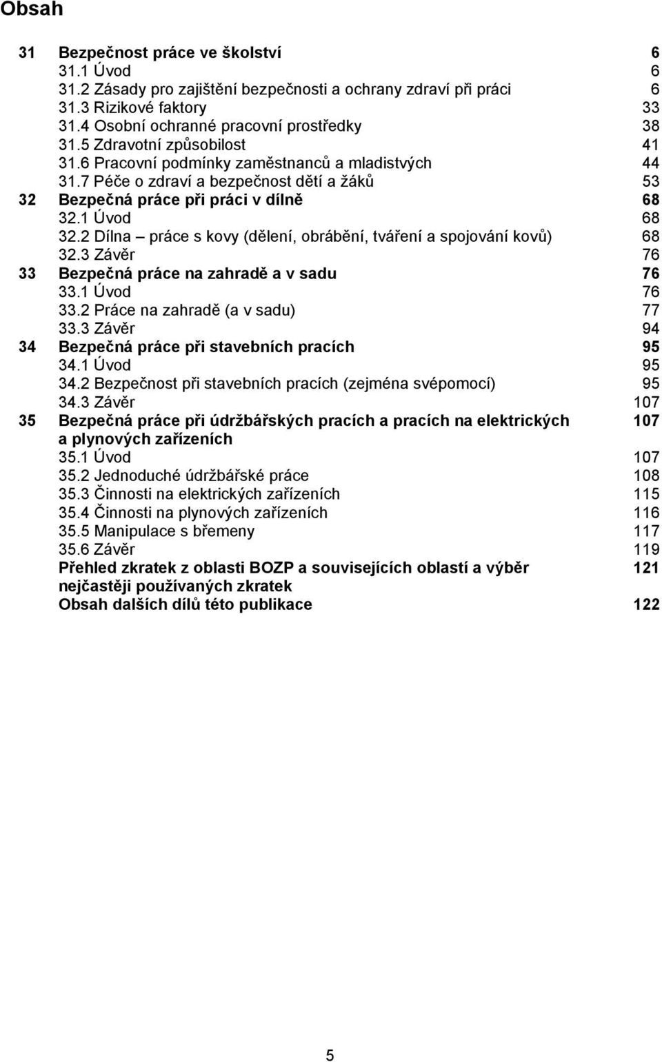 2 Dílna práce s kovy (dělení, obrábění, tváření a spojování kovů) 32.3 Závěr 68 68 76 33 Bezpečná práce na zahradě a v sadu 76 33.1 Úvod 33.2 Práce na zahradě (a v sadu) 33.