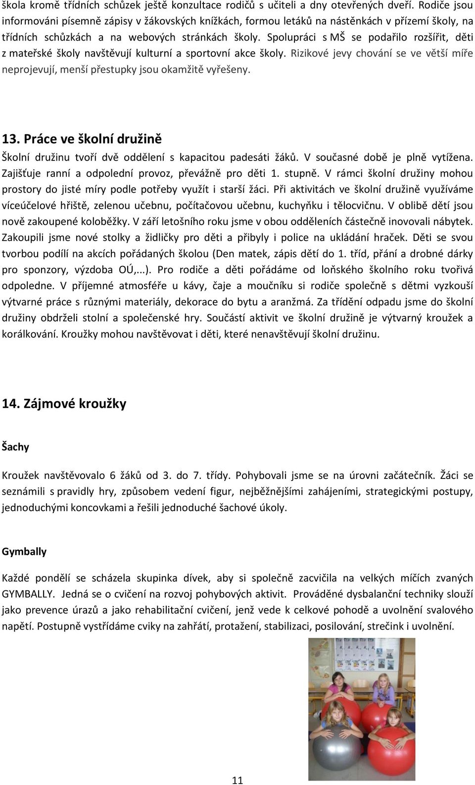 Spolupráci s MŠ se podařilo rozšířit, děti z mateřské školy navštěvují kulturní a sportovní akce školy. Rizikové jevy chování se ve větší míře neprojevují, menší přestupky jsou okamžitě vyřešeny. 13.