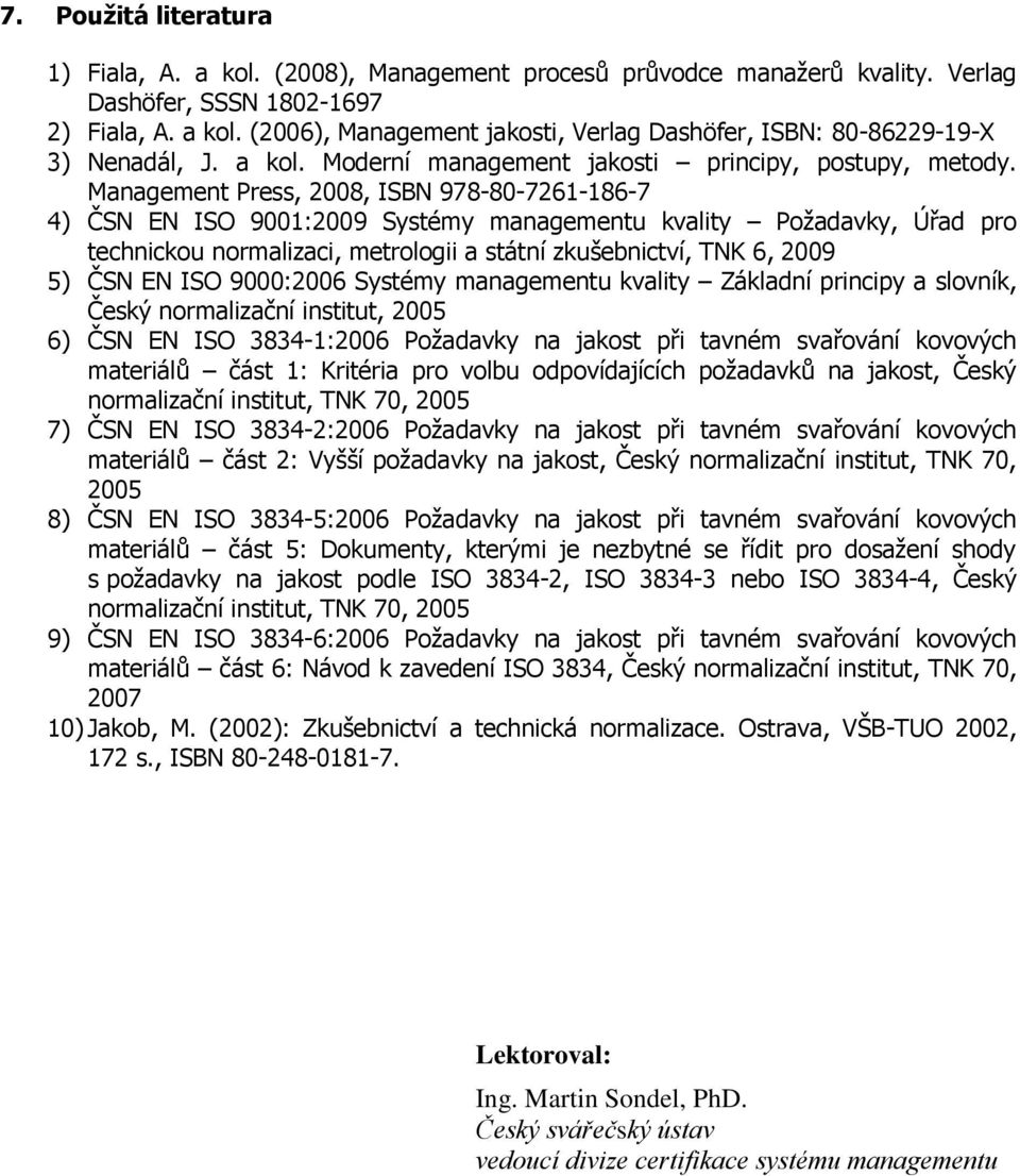 Management Press, 2008, ISBN 978-80-7261-186-7 4) ČSN EN ISO 9001:2009 Systémy managementu kvality Požadavky, Úřad pro technickou normalizaci, metrologii a státní zkušebnictví, TNK 6, 2009 5) ČSN EN