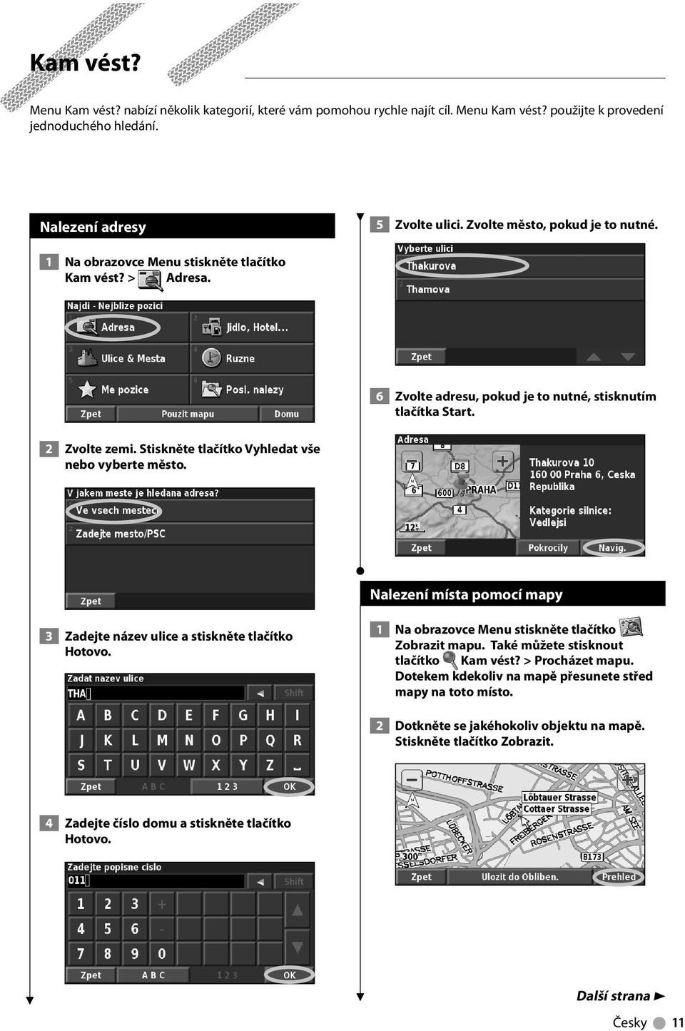 Stiskněte tlačítko Vyhledat vše nebo vyberte město. Nalezení místa pomocí mapy 3 Zadejte název ulice a stiskněte tlačítko Hotovo. 1 Na obrazovce Menu stiskněte tlačítko Zobrazit mapu.