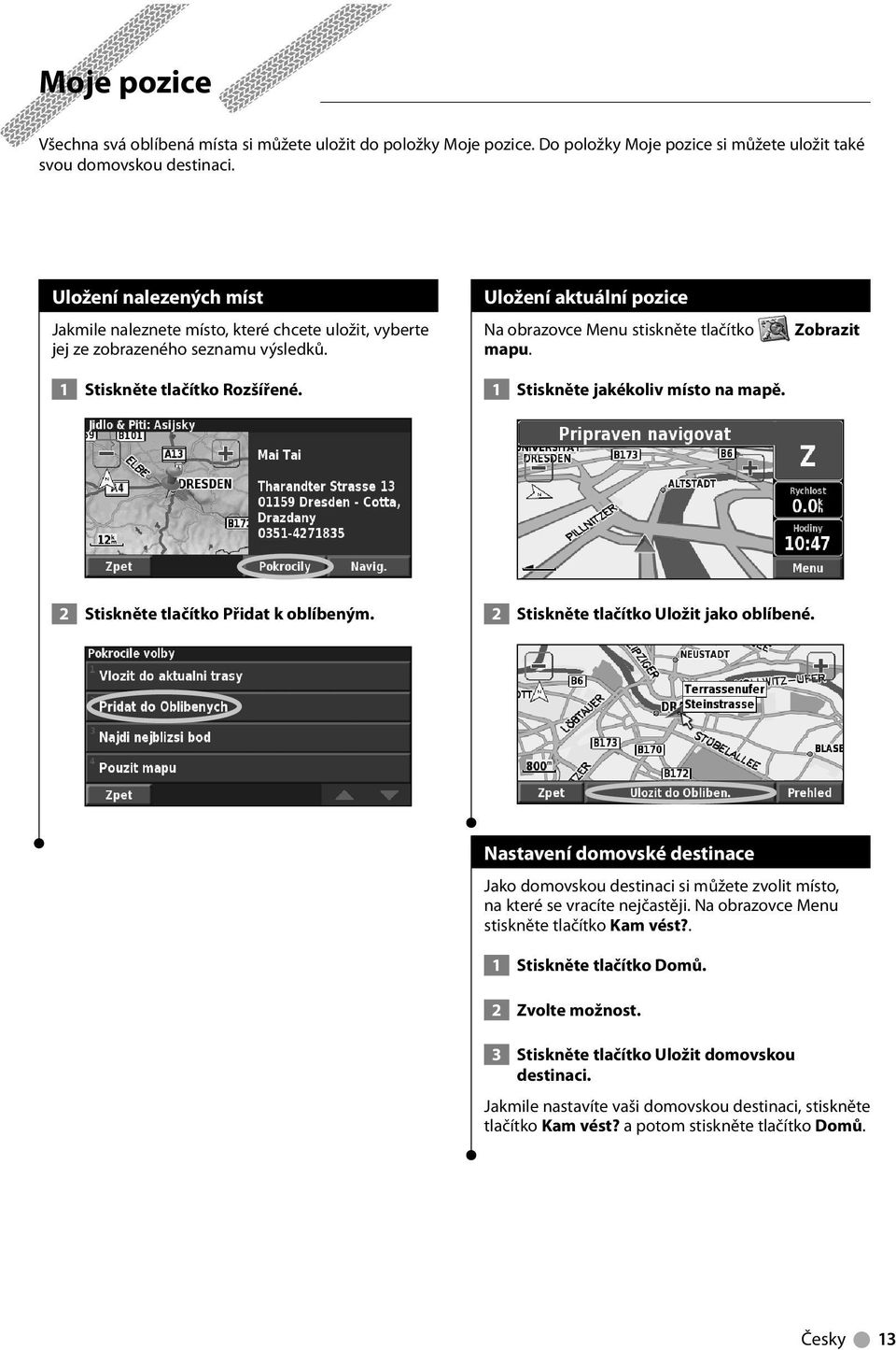 Uložení aktuální pozice Na obrazovce Menu stiskněte tlačítko mapu. 1 Stiskněte jakékoliv místo na mapě. Zobrazit 2 Stiskněte tlačítko Přidat k oblíbeným. 2 Stiskněte tlačítko Uložit jako oblíbené.