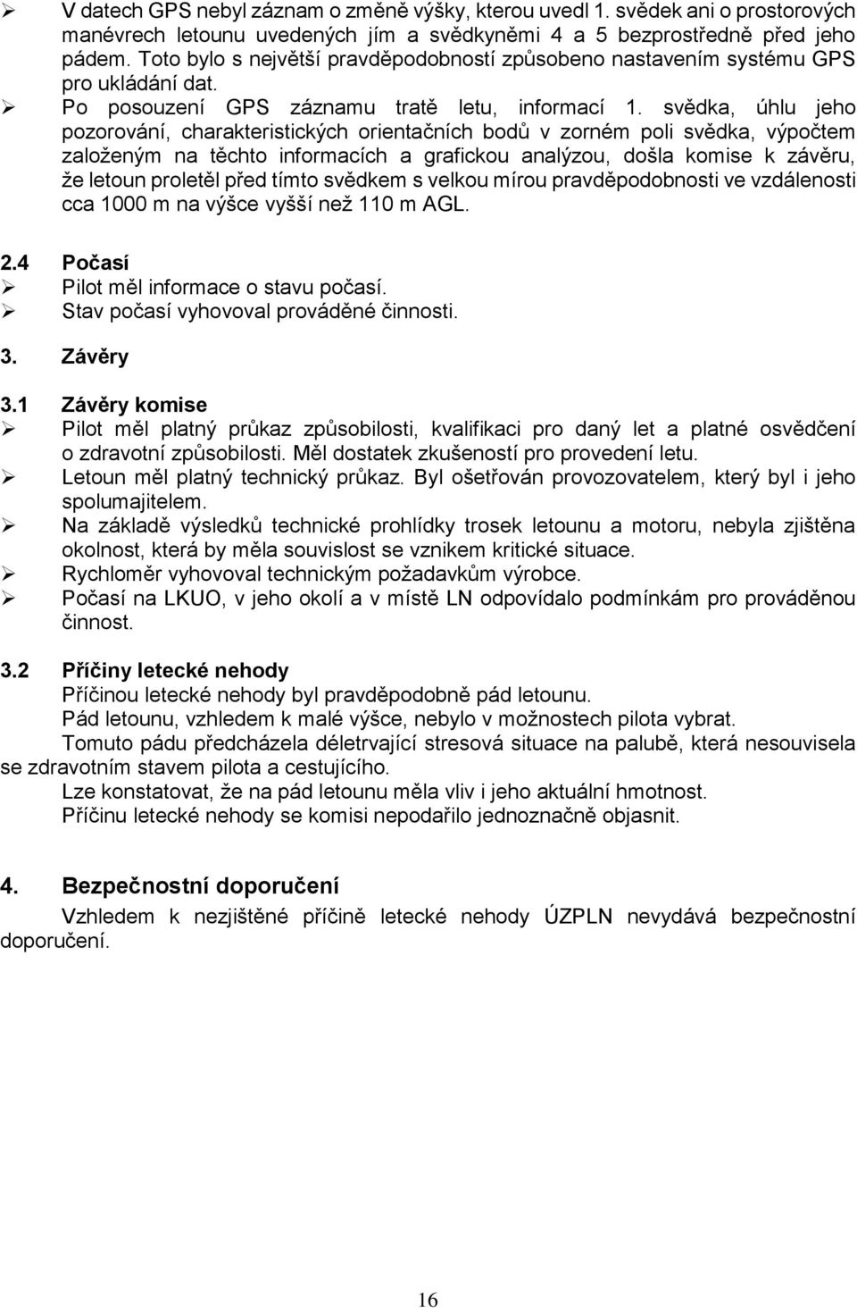 svědka, úhlu jeho pozorování, charakteristických orientačních bodů v zorném poli svědka, výpočtem založeným na těchto informacích a grafickou analýzou, došla komise k závěru, že letoun proletěl před