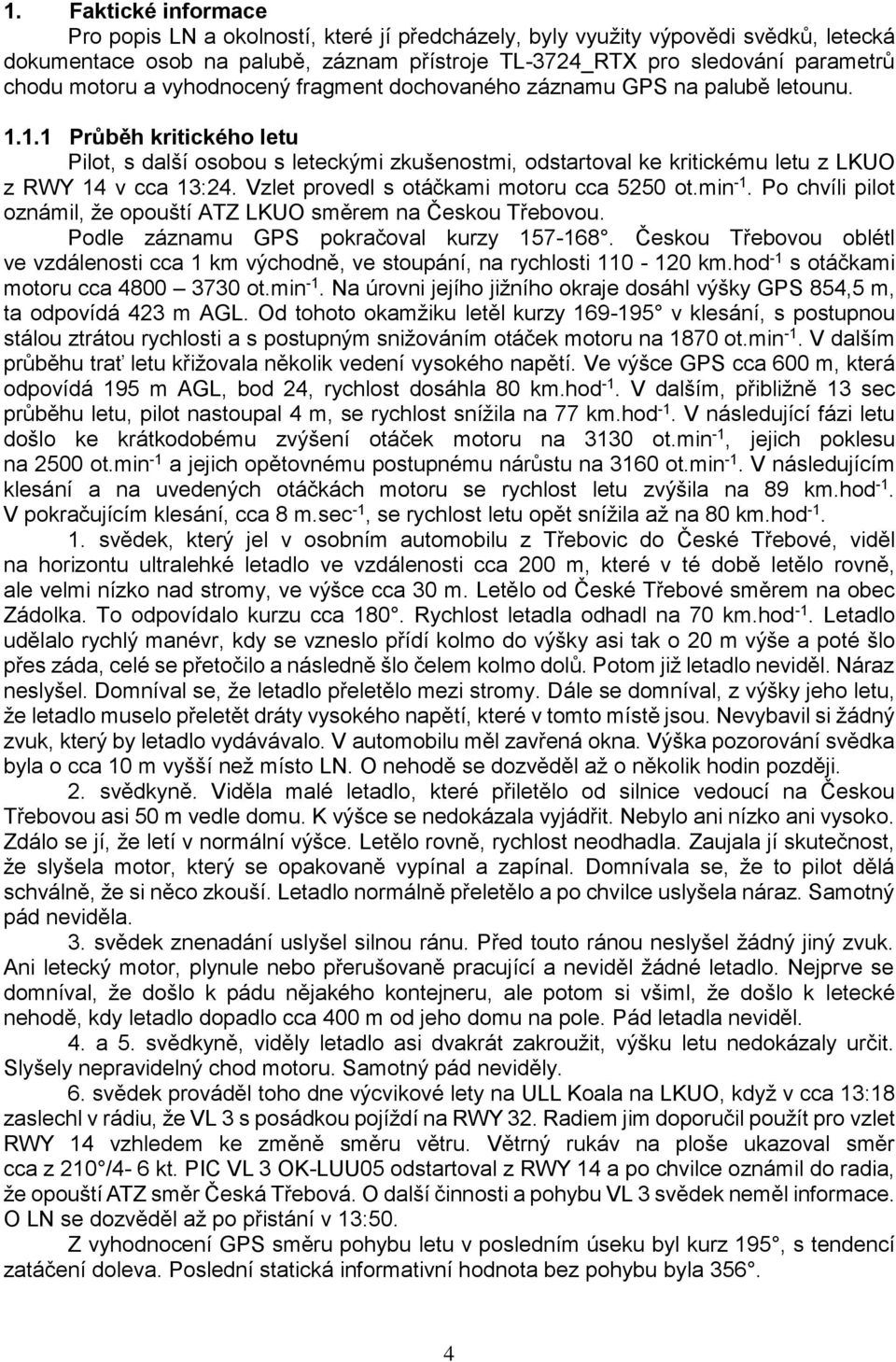 1.1 Průběh kritického letu Pilot, s další osobou s leteckými zkušenostmi, odstartoval ke kritickému letu z LKUO z RWY 14 v cca 13:24. Vzlet provedl s otáčkami motoru cca 5250 ot.min -1.