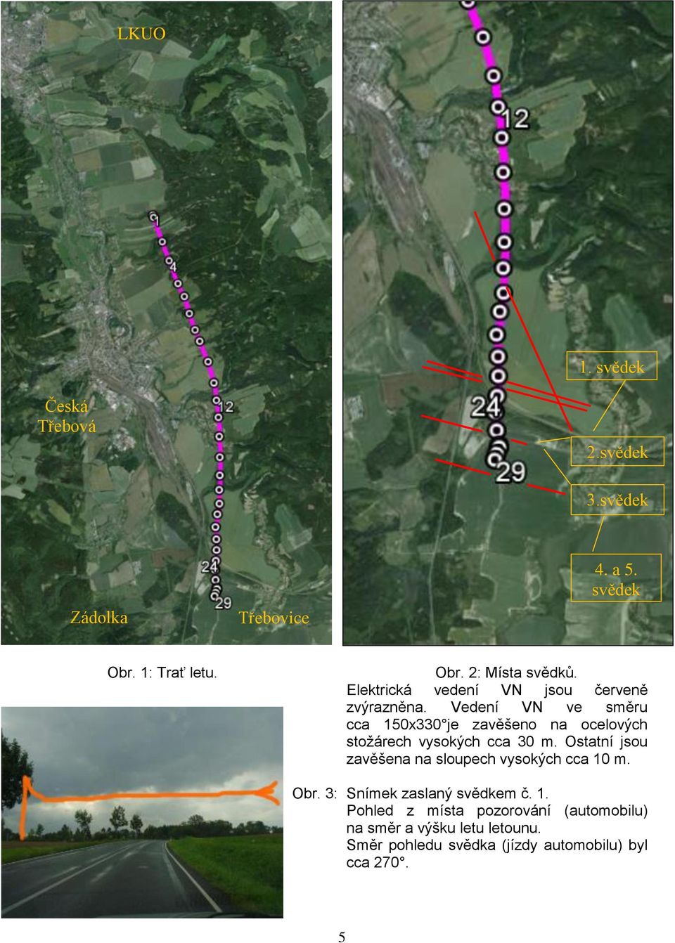 Vedení VN ve směru cca 150x330 je zavěšeno na ocelových stožárech vysokých cca 30 m.