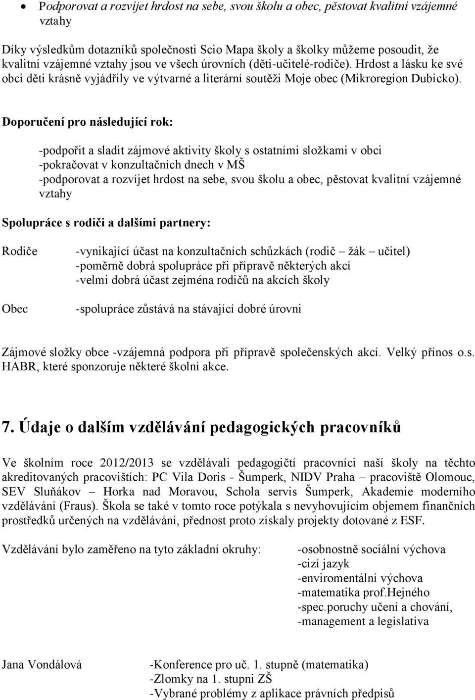 Doporučení pro následující rok: -podpořit a sladit zájmové aktivity školy s ostatními složkami v obci -pokračovat v konzultačních dnech v MŠ -podporovat a rozvíjet hrdost na sebe, svou školu a obec,