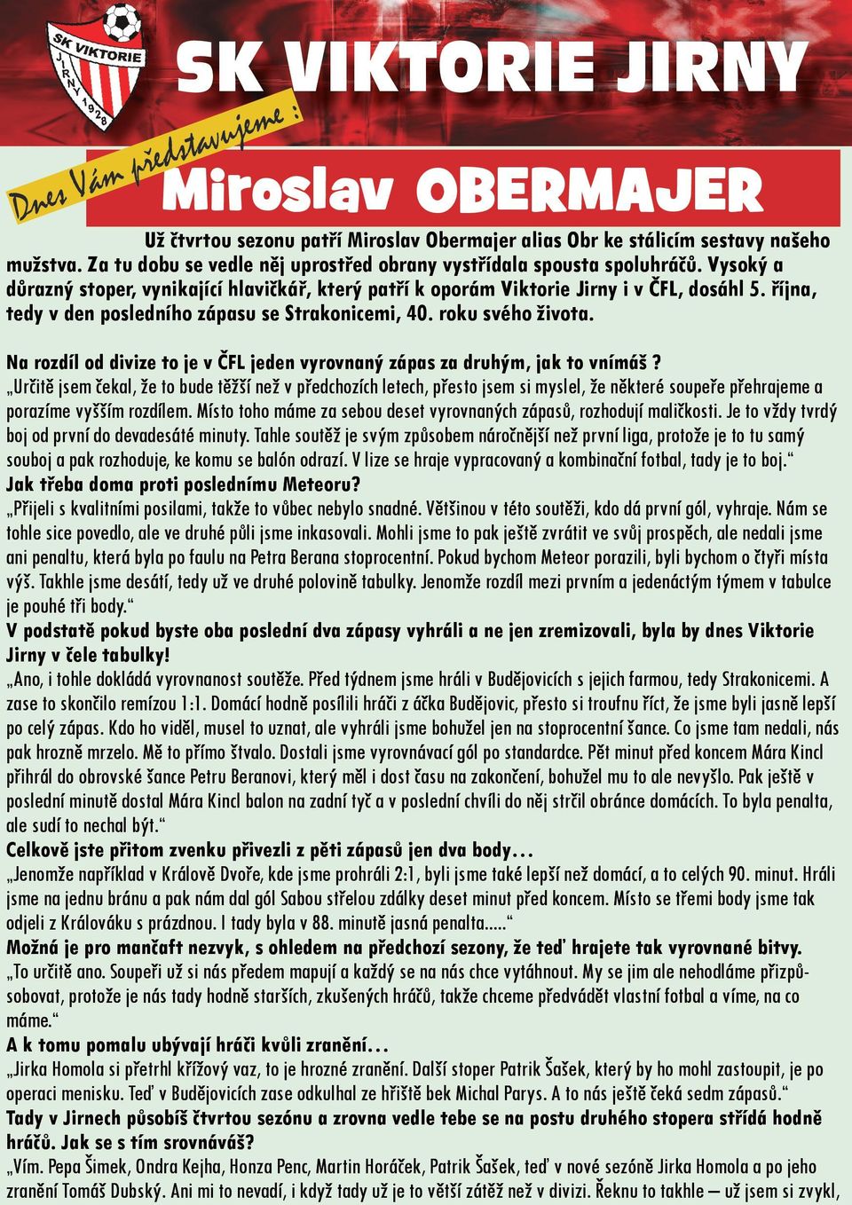 října, tedy v den posledního zápasu se Strakonicemi, 40. roku svého života. Na rozdíl od divize to je v ČFL jeden vyrovnaný zápas za druhým, jak to vnímáš?