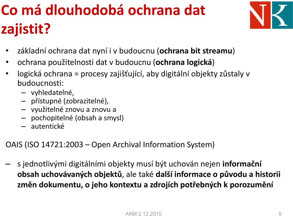 aby digitální objekty zůstaly v budoucnosti: vyhledatelné, přístupné (zobrazitelné), využitelné znovu a znovu a pochopitelné (obsah a smysl) autentické OAIS