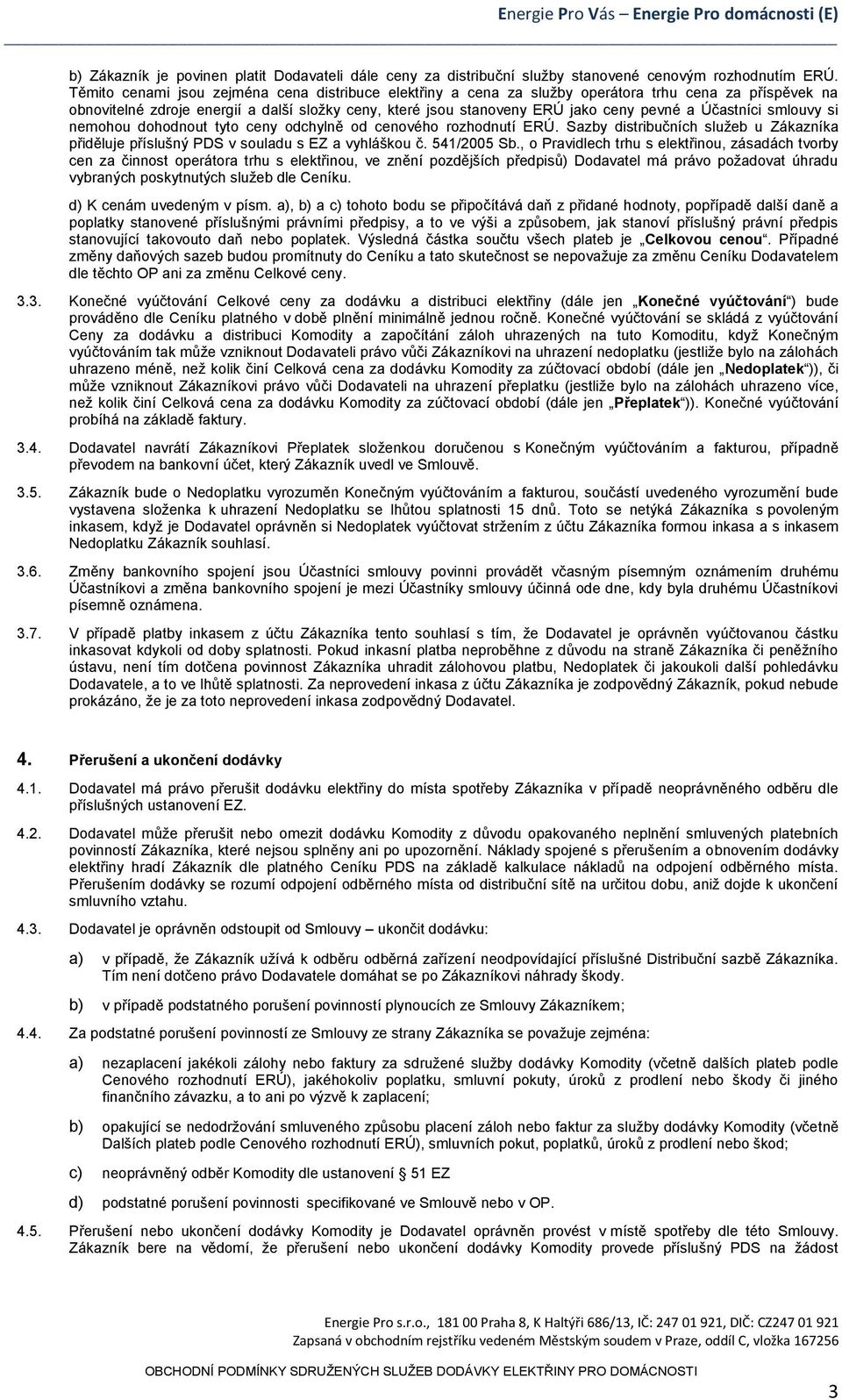 Účastníci smlouvy si nemohou dohodnout tyto ceny odchylně od cenového rozhodnutí ERÚ. Sazby distribučních služeb u Zákazníka přiděluje příslušný PDS v souladu s EZ a vyhláškou č. 541/2005 Sb.