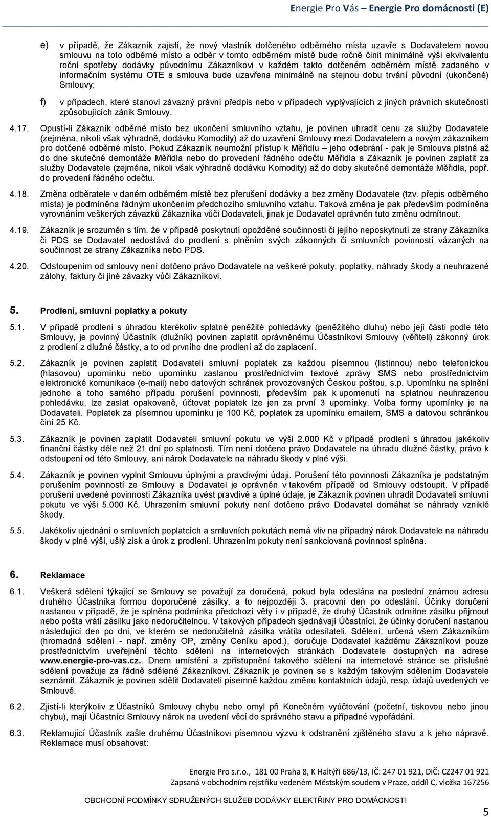 (ukončené) Smlouvy; f) v případech, které stanoví závazný právní předpis nebo v případech vyplývajících z jiných právních skutečností způsobujících zánik Smlouvy. 4.17.