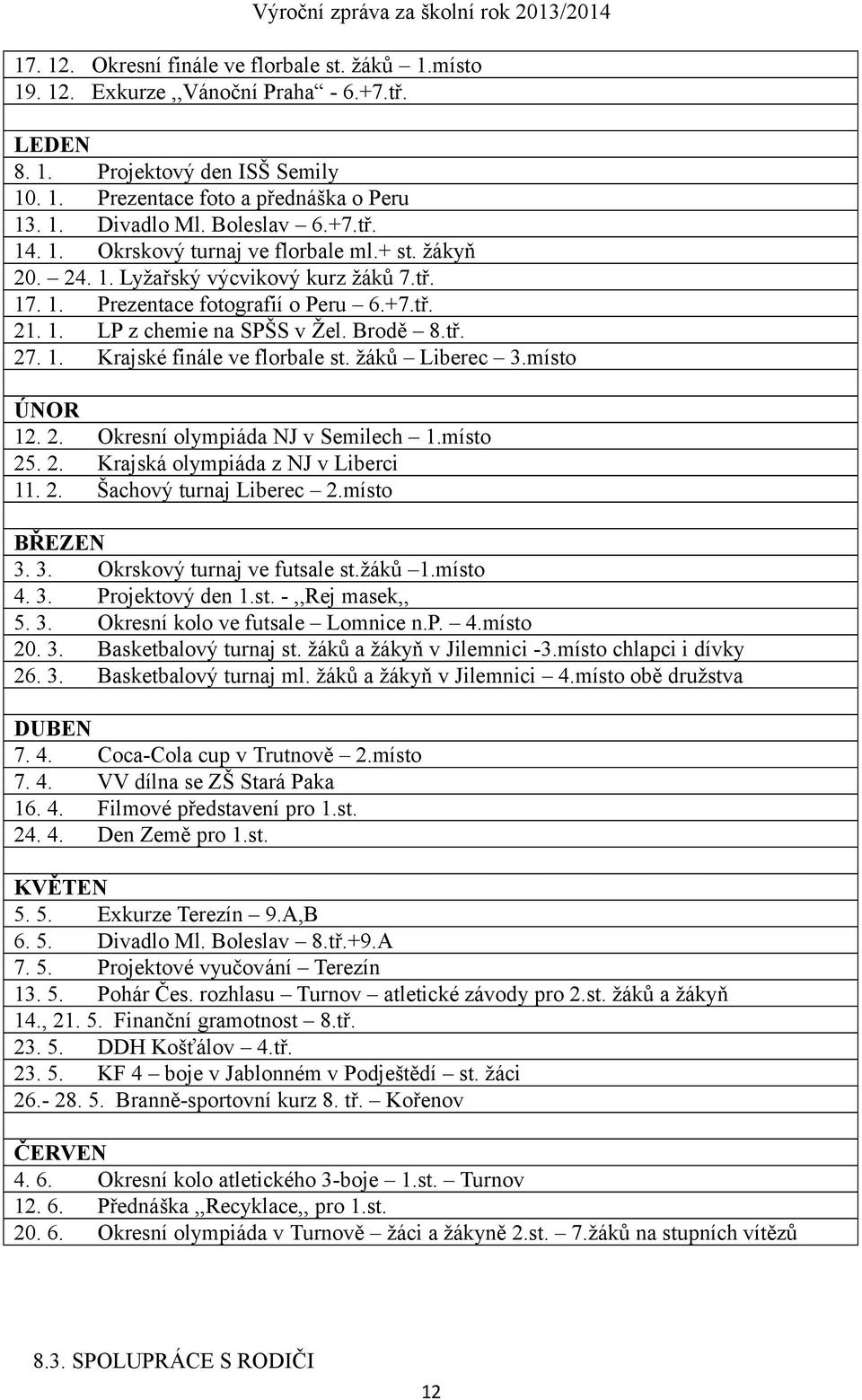 Brodě 8.tř. 27. 1. Krajské finále ve florbale st. žáků Liberec 3.místo ÚNOR 12. 2. Okresní olympiáda NJ v Semilech 1.místo 25. 2. Krajská olympiáda z NJ v Liberci 11. 2. Šachový turnaj Liberec 2.