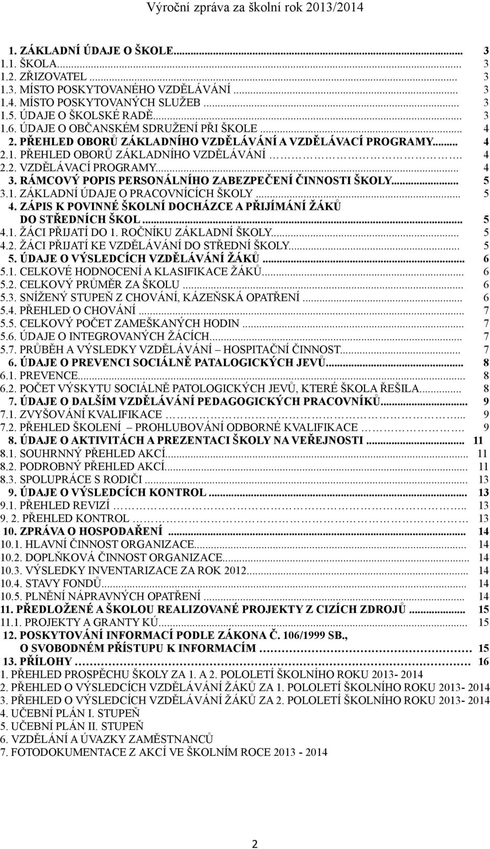 RÁMCOVÝ POPIS PERSONÁLNÍHO ZABEZPEČENÍ ČINNOSTI ŠKOLY... 5 3.1. ZÁKLADNÍ ÚDAJE O PRACOVNÍCÍCH ŠKOLY... 5 4. ZÁPIS K POVINNÉ ŠKOLNÍ DOCHÁZCE A PŘIJÍMÁNÍ ŽÁKŮ DO STŘEDNÍCH ŠKOL... 5 4.1. ŽÁCI PŘIJATÍ DO 1.