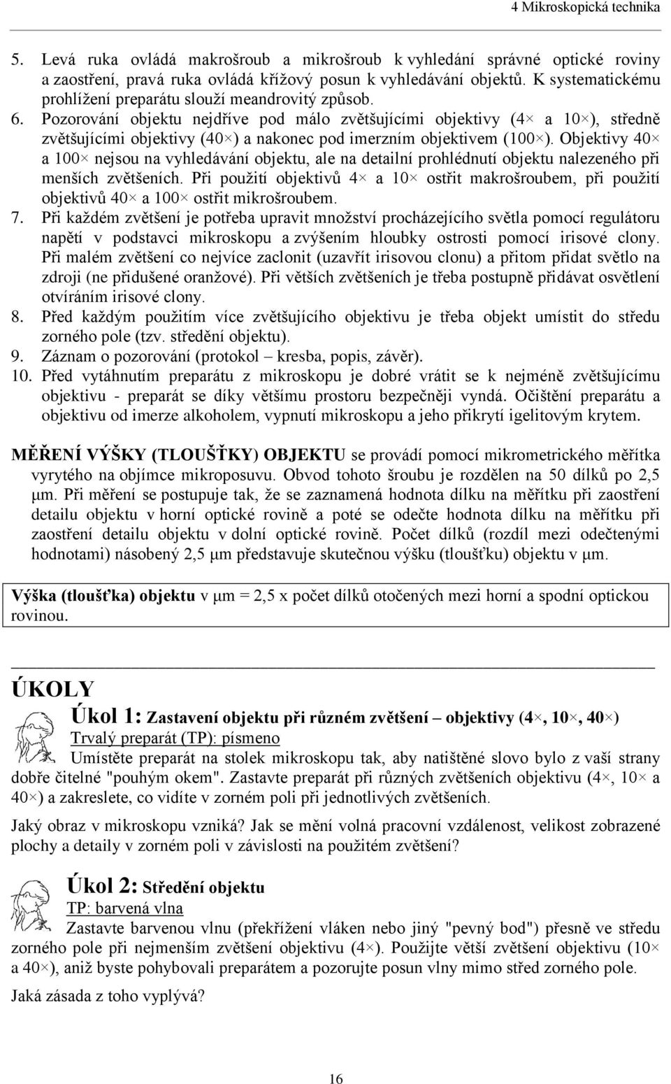 Pozorování objektu nejdříve pod málo zvětšujícími objektivy (4 a 10 ), středně zvětšujícími objektivy (40 ) a nakonec pod imerzním objektivem (100 ).