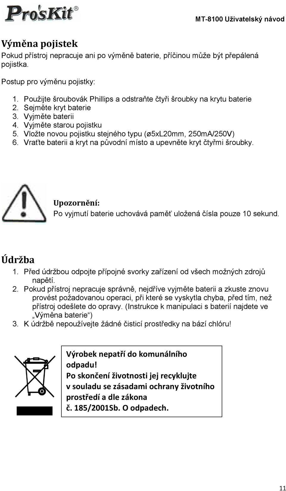 Vložte novou pojistku stejného typu (ø5xl20mm, 250mA/250V) 6. Vraťte baterii a kryt na původní místo a upevněte kryt čtyřmi šroubky.