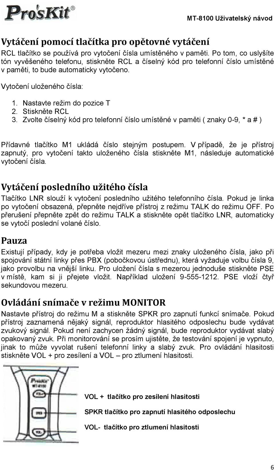 Stiskněte RCL 3. Zvolte číselný kód pro telefonní číslo umístěné v paměti ( znaky 0-9, * a # ) Přídavné tlačítko M1 ukládá číslo stejným postupem.