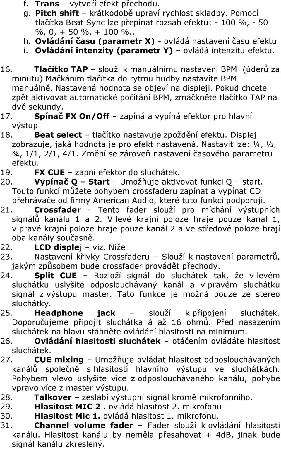 Tlačítko TAP slouží k manuálnímu nastavení BPM (úderů za minutu) Mačkáním tlačítka do rytmu hudby nastavíte BPM manuálně. Nastavená hodnota se objeví na displeji.