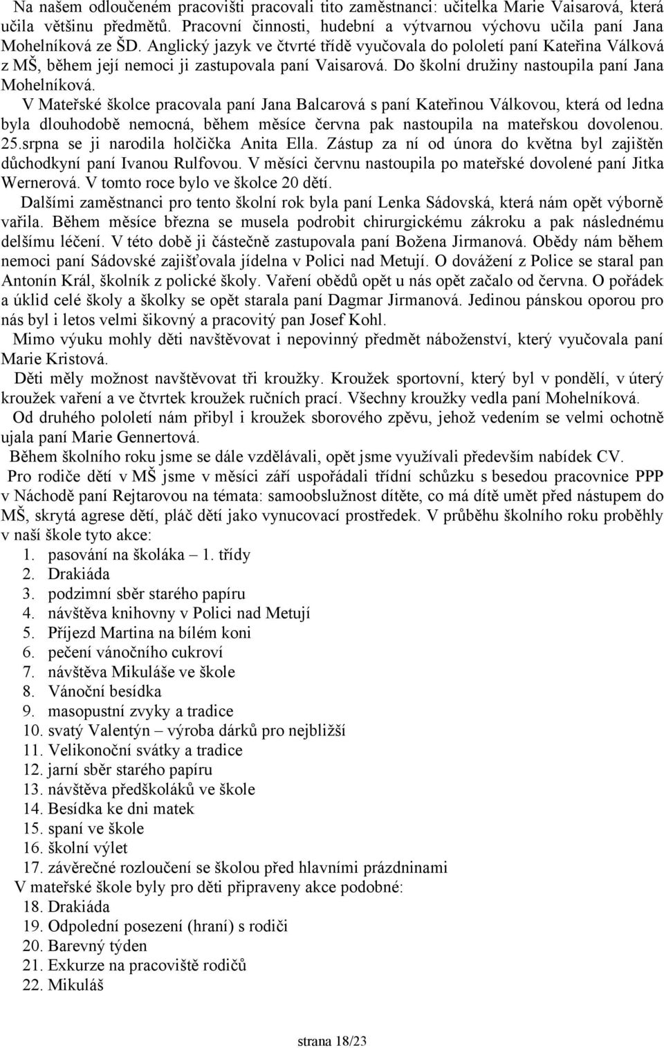 V Mateřské školce pracovala paní Jana Balcarová s paní Kateřinou Válkovou, která od ledna byla dlouhodobě nemocná, během měsíce června pak nastoupila na mateřskou dovolenou. 25.