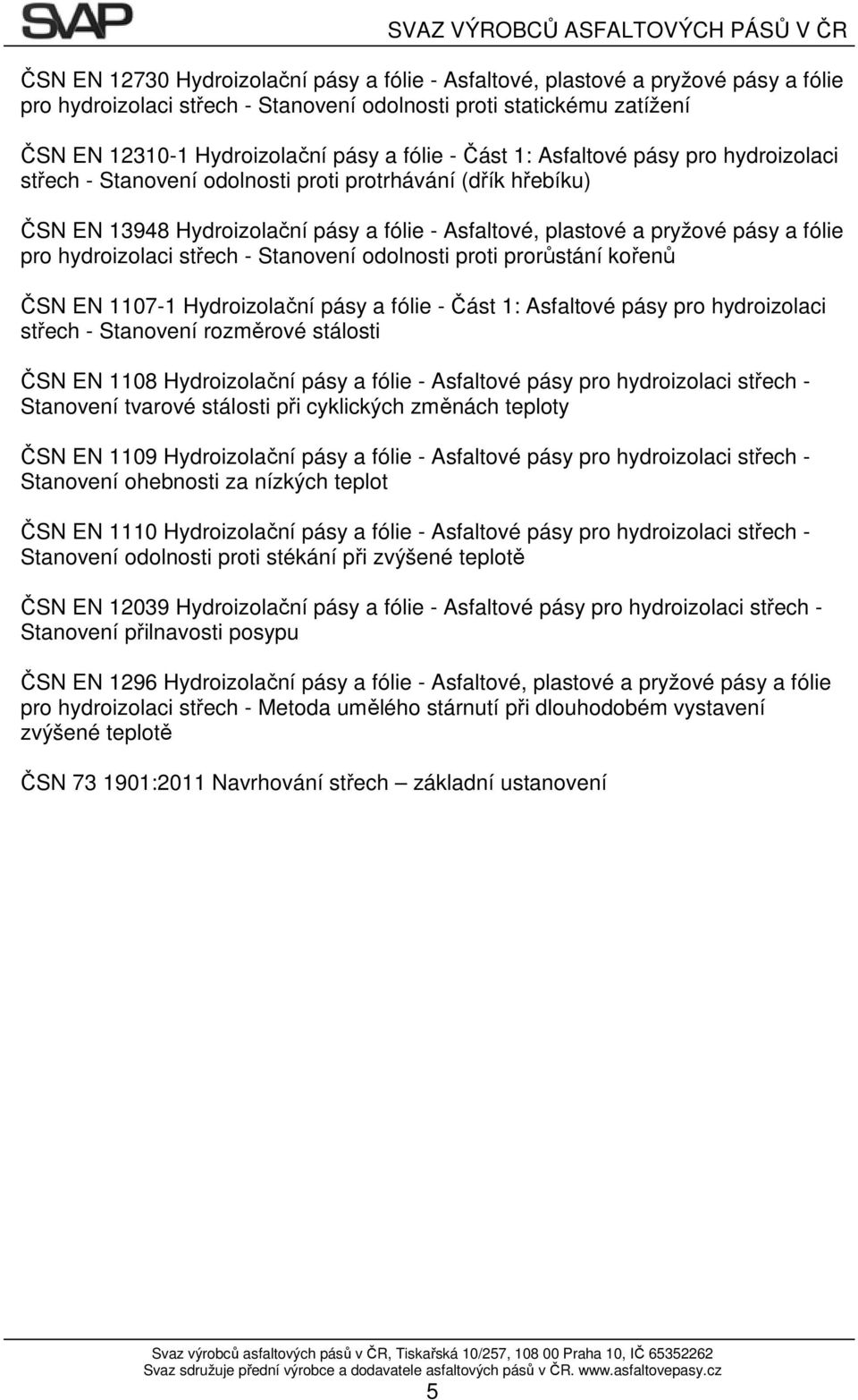 pásy a fólie pro hydroizolaci střech - Stanovení odolnosti proti prorůstání kořenů 1107-1 Hydroizolační pásy a fólie - Část 1: Asfaltové pásy pro hydroizolaci střech - Stanovení rozměrové stálosti