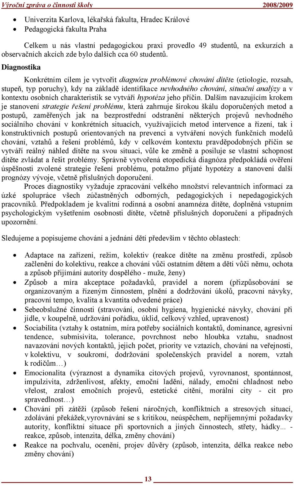 Diagnostika Konkrétním cílem je vytvořit diagnózu problémové chování dítěte (etiologie, rozsah, stupeň, typ poruchy), kdy na základě identifikace nevhodného chování, situační analýzy a v kontextu