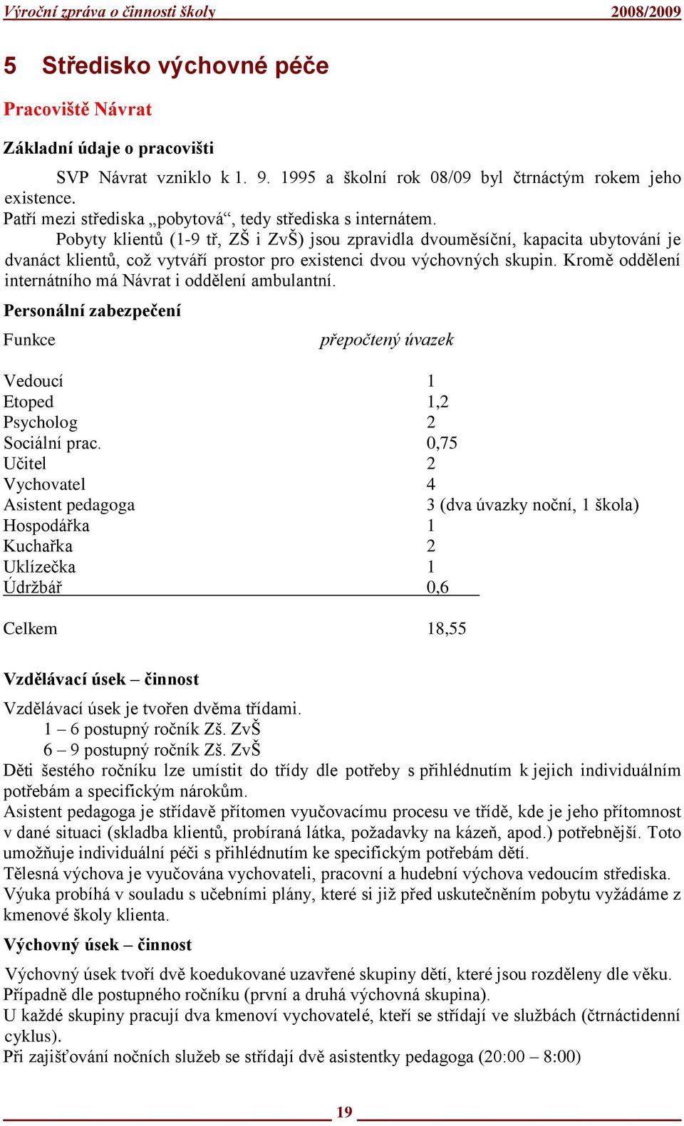 Pobyty klientů (1-9 tř, ZŠ i ZvŠ) jsou zpravidla dvouměsíční, kapacita ubytování je dvanáct klientů, coţ vytváří prostor pro existenci dvou výchovných skupin.