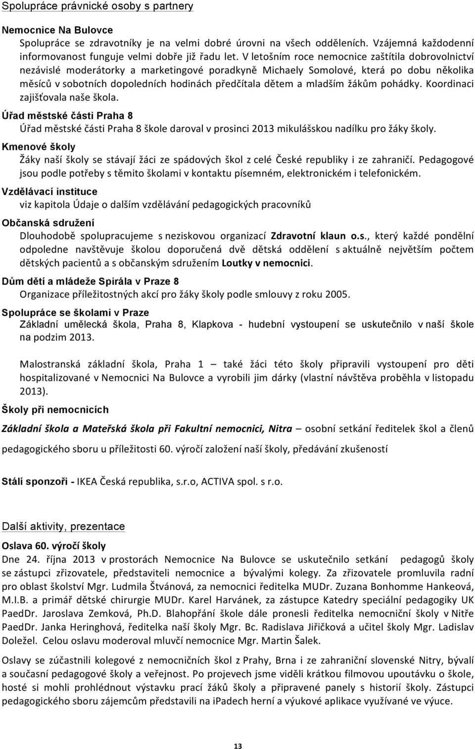 mladším žákům pohádky. Koordinaci zajišťovala naše škola. Úřad městské části Praha 8 Úřad městské části Praha 8 škole daroval v prosinci 20 mikulášskou nadílku pro žáky školy.