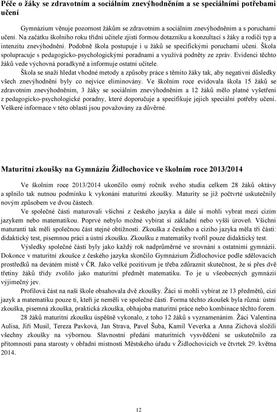 Škola spolupracuje s pedagogicko-psychologickými poradnami a vyuţívá podněty ze zpráv. Evidenci těchto ţáků vede výchovná poradkyně a informuje ostatní učitele.