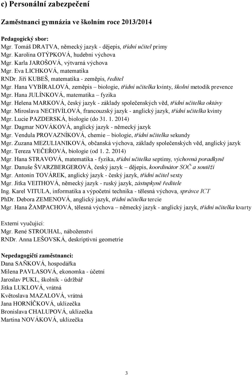 Hana VYBÍRALOVÁ, zeměpis biologie, třídní učitelka kvinty, školní metodik prevence Mgr. Hana JULÍNKOVÁ, matematika fyzika Mgr.