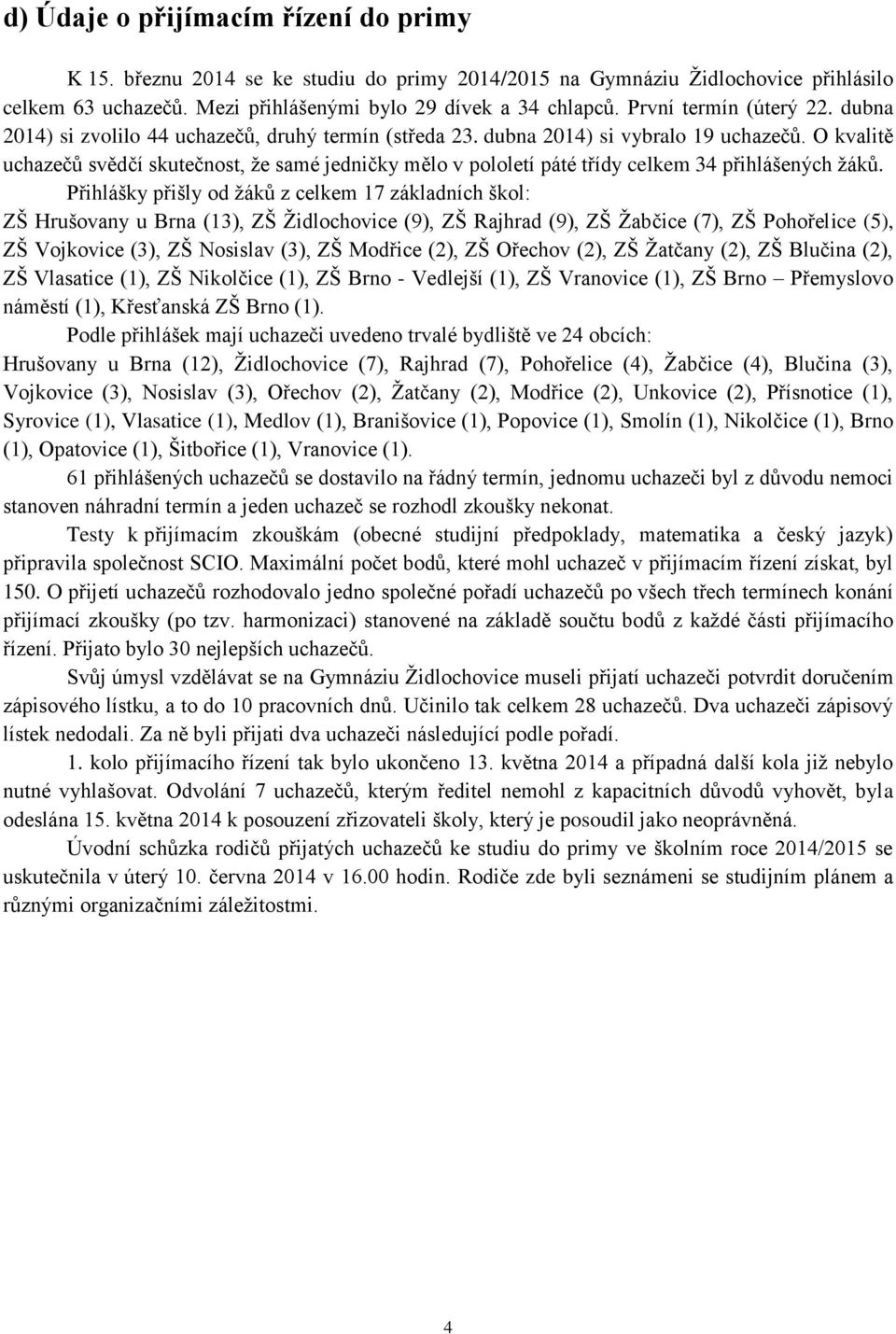 O kvalitě uchazečů svědčí skutečnost, ţe samé jedničky mělo v pololetí páté třídy celkem 34 přihlášených ţáků.