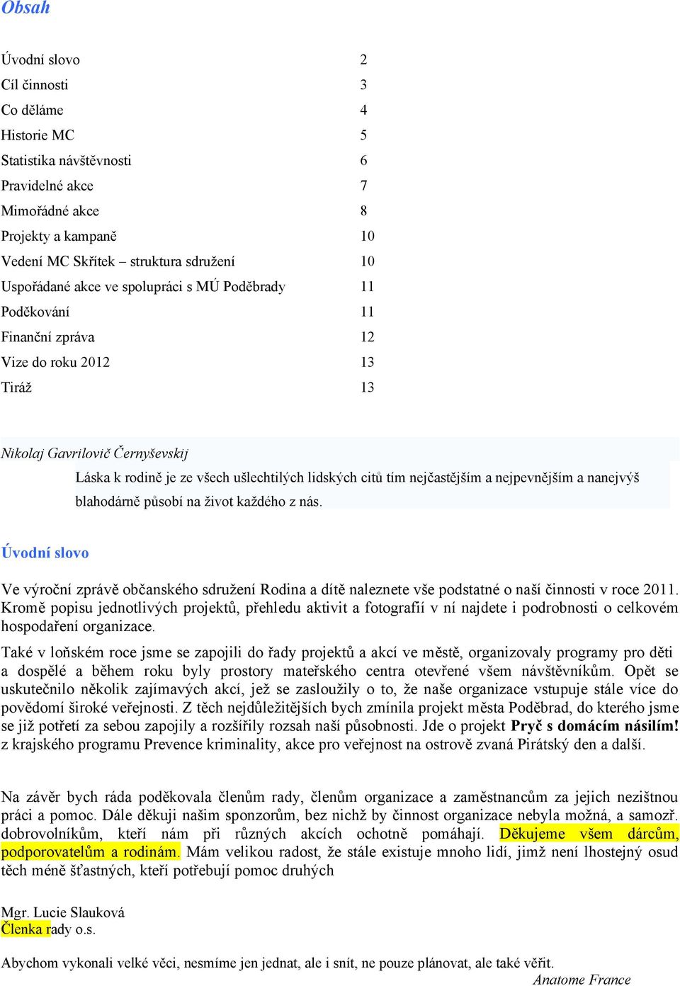 nejčastějším a nejpevnějším a nanejvýš blahodárně působí na život každého z nás. Úvodní slovo Ve výroční zprávě občanského sdružení Rodina a dítě naleznete vše podstatné o naší činnosti v roce 2011.