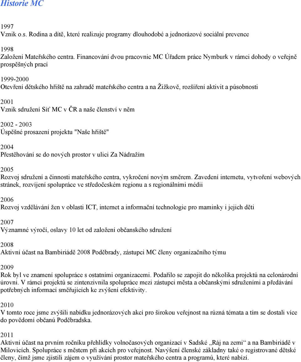 působnosti 2001 Vznik sdružení Síť MC v ČR a naše členství v něm 2002-2003 Úspěšné prosazení projektu "Naše hřiště" 2004 Přestěhování se do nových prostor v ulici Za Nádražím 2005 Rozvoj sdružení a