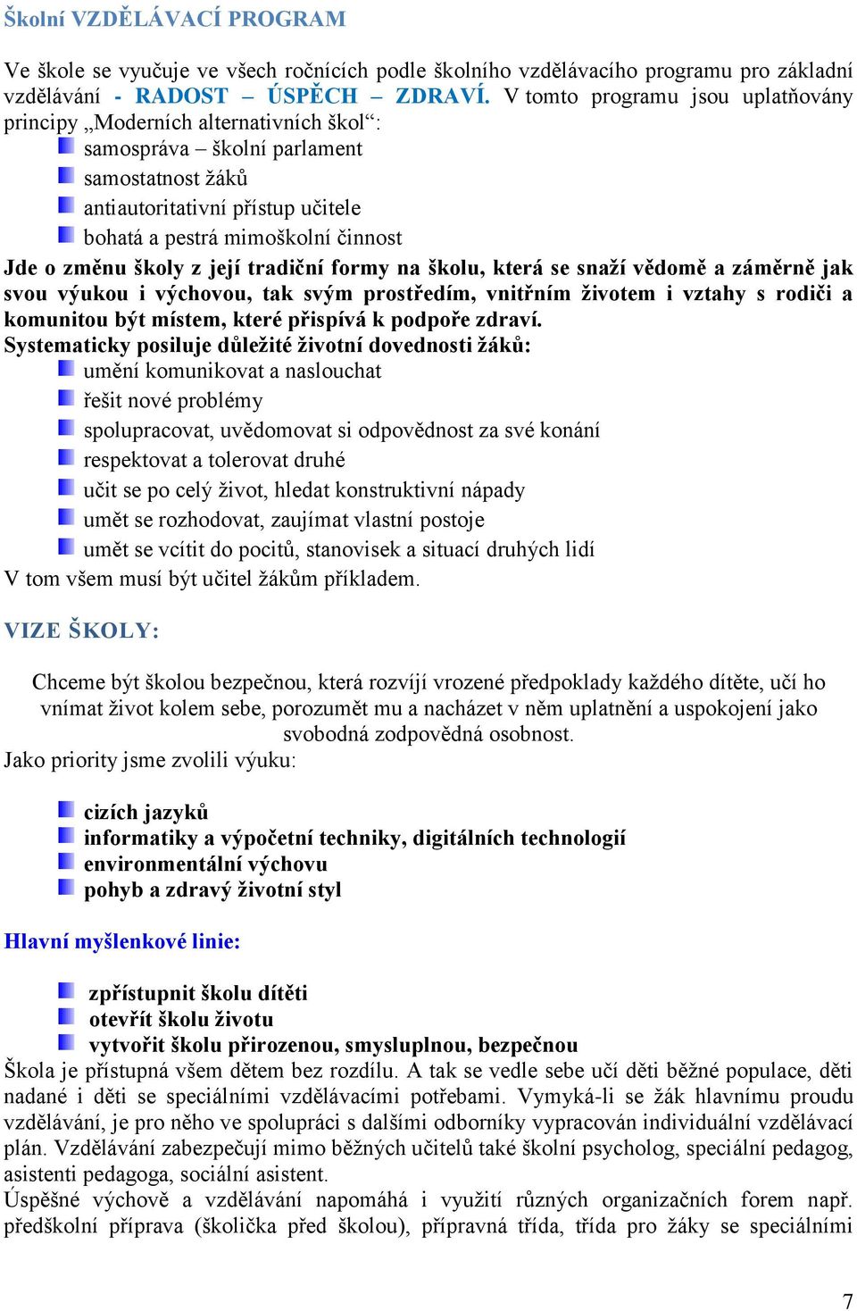 změnu školy z její tradiční formy na školu, která se snaží vědomě a záměrně jak svou výukou i výchovou, tak svým prostředím, vnitřním životem i vztahy s rodiči a komunitou být místem, které přispívá