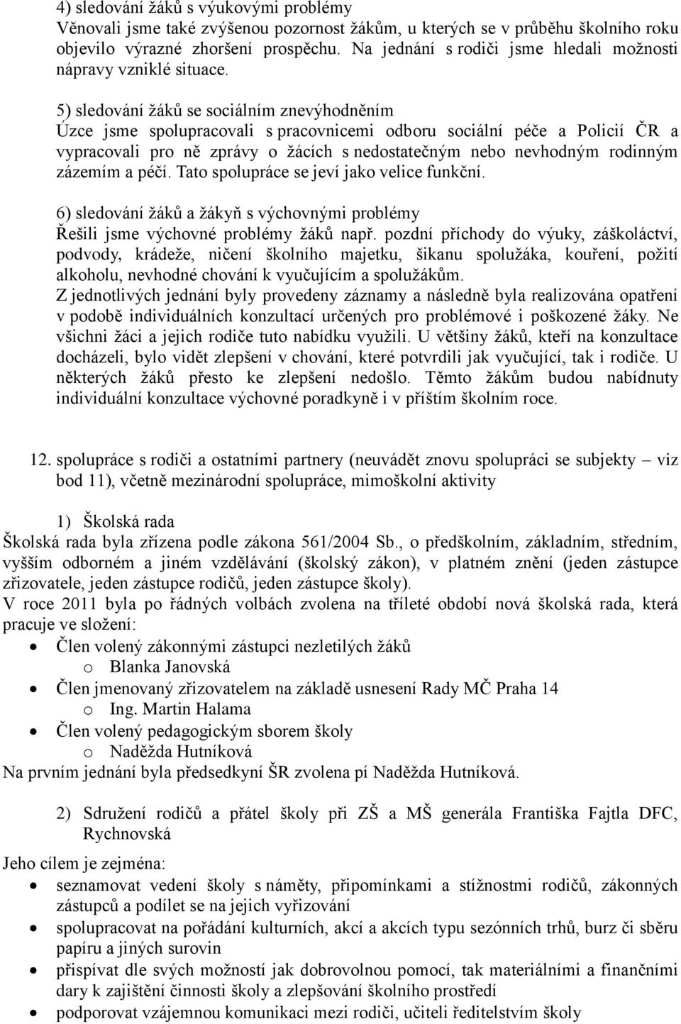 5) sledování žáků se sociálním znevýhodněním Úzce jsme spolupracovali s pracovnicemi odboru sociální péče a Policií ČR a vypracovali pro ně zprávy o žácích s nedostatečným nebo nevhodným rodinným