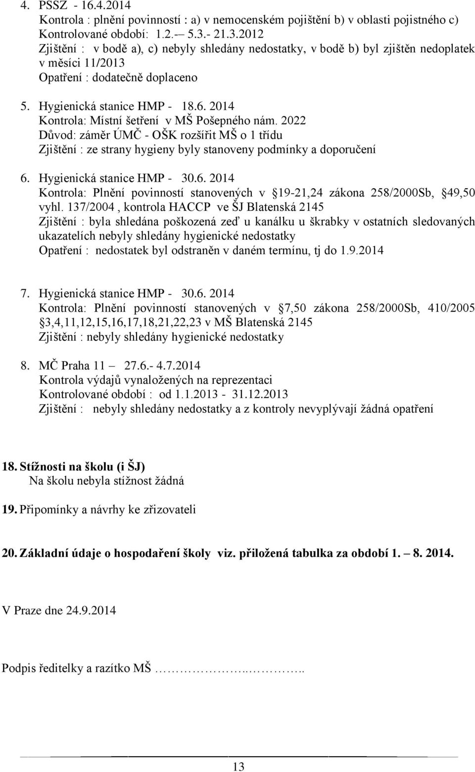 2014 Kontrola: Místní šetření v MŠ Pošepného nám. 2022 Důvod: záměr ÚMČ - OŠK rozšířit MŠ o 1 třídu Zjištění : ze strany hygieny byly stanoveny podmínky a doporučení 6.