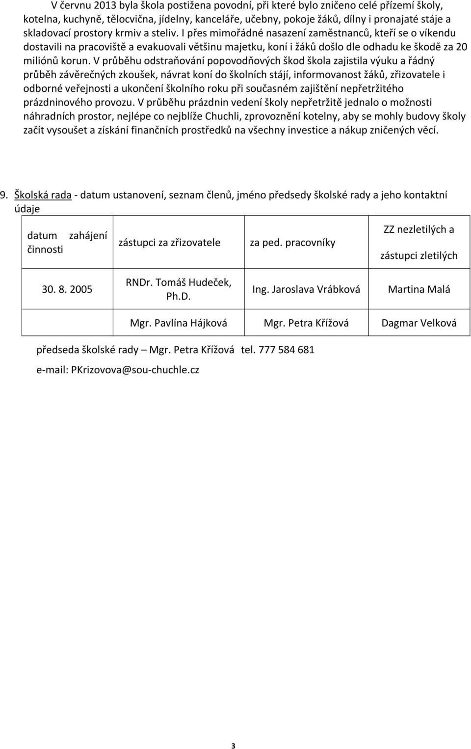 V průběhu odstraňování popovodňových škod zajistila výuku a řádný průběh závěrečných zkoušek, návrat koní do školních stájí, informovanost žáků, zřizovatele i odborné veřejnosti a ukončení školního