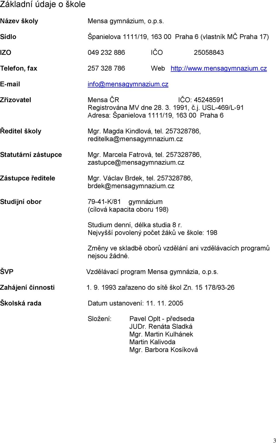 257328786, reditelka@mensagymnazium.cz Statutární zástupce Mgr. Marcela Fatrová, tel. 257328786, zastupce@mensagymnazium.cz Zástupce ředitele Mgr. Václav Brdek, tel. 257328786, brdek@mensagymnazium.