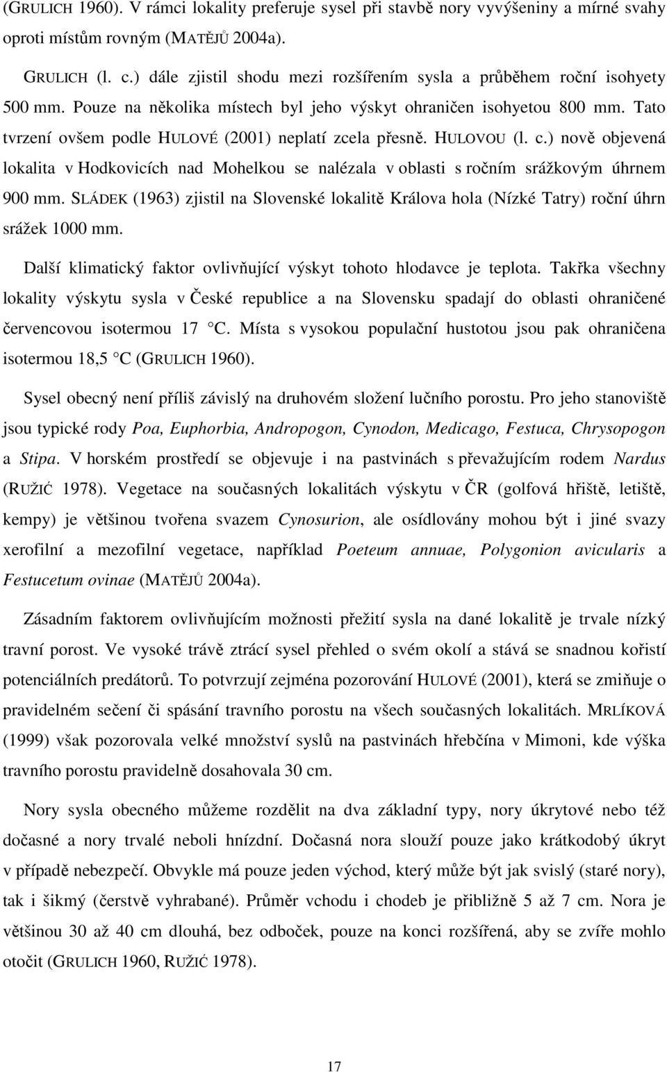 Tato tvrzení ovšem podle HULOVÉ (2001) neplatí zcela přesně. HULOVOU (l. c.) nově objevená lokalita v Hodkovicích nad Mohelkou se nalézala v oblasti s ročním srážkovým úhrnem 900 mm.