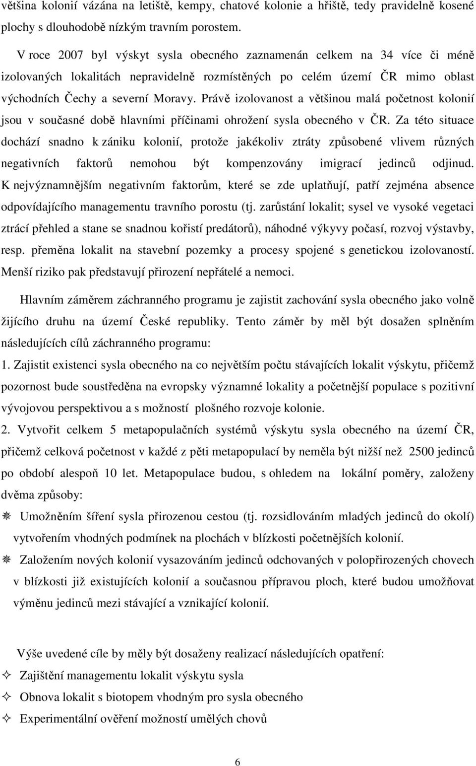 Právě izolovanost a většinou malá početnost kolonií jsou v současné době hlavními příčinami ohrožení sysla obecného v ČR.