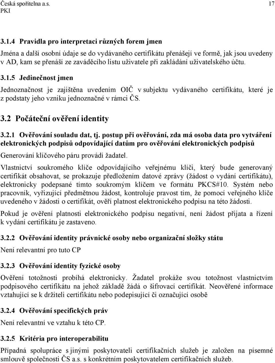 zakládání uživatelského účtu. 3.1.5 Jedinečnost jmen Jednoznačnost je zajištěna uvedením OIČ v subjektu vydávaného certifikátu, které je z podstaty jeho vzniku jednoznačné v rámci ČS. 3.2 Počáteční ověření identity 3.