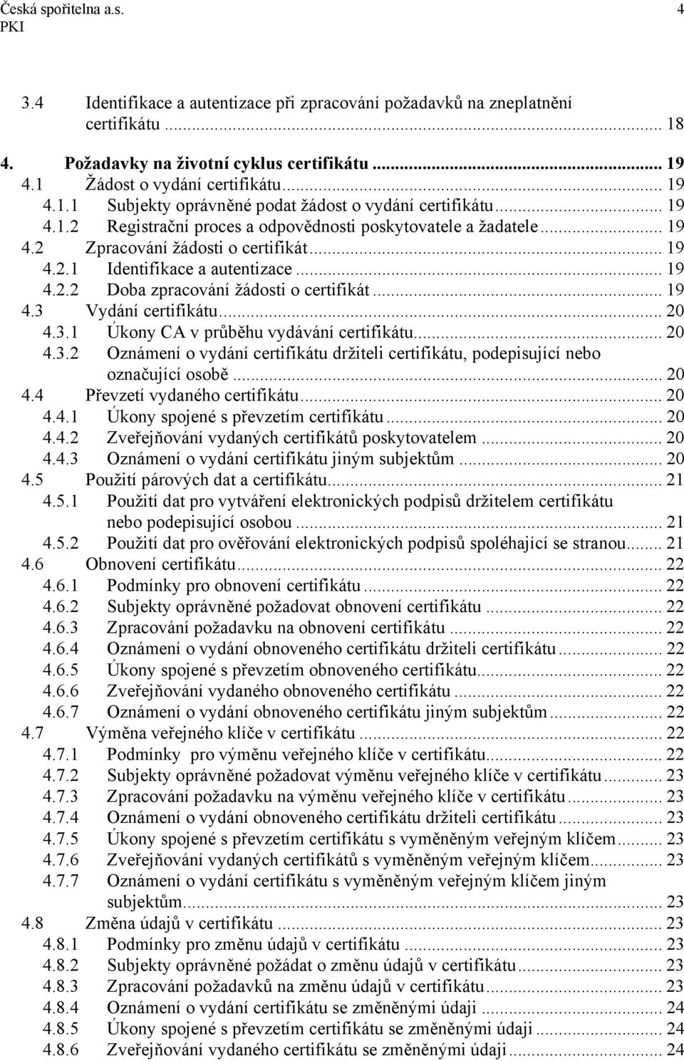 .. 19 4.3 Vydání certifikátu... 20 4.3.1 Úkony CA v průběhu vydávání certifikátu... 20 4.3.2 Oznámení o vydání certifikátu držiteli certifikátu, podepisující nebo označující osobě... 20 4.4 Převzetí vydaného certifikátu.