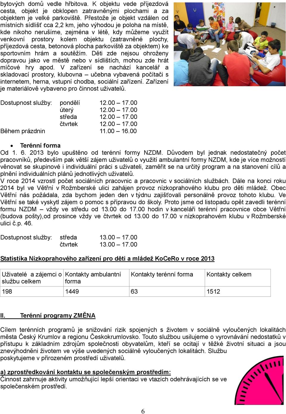 příjezdová cesta, betonová plocha parkoviště za objektem) ke sportovním hrám a soutěžím. Děti zde nejsou ohroženy dopravou jako ve městě nebo v sídlištích, mohou zde hrát míčové hry apod.