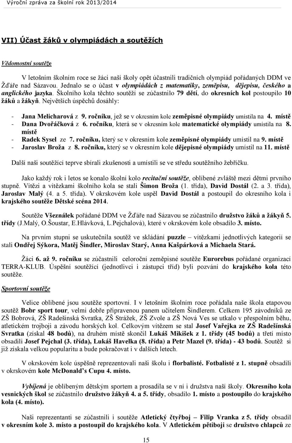 Největších úspěchů dosáhly: - Jana Melicharová z 9. ročníku, jež se v okresním kole zeměpisné olympiády umístila na 4. místě - Dana Dvořáčková z 6.