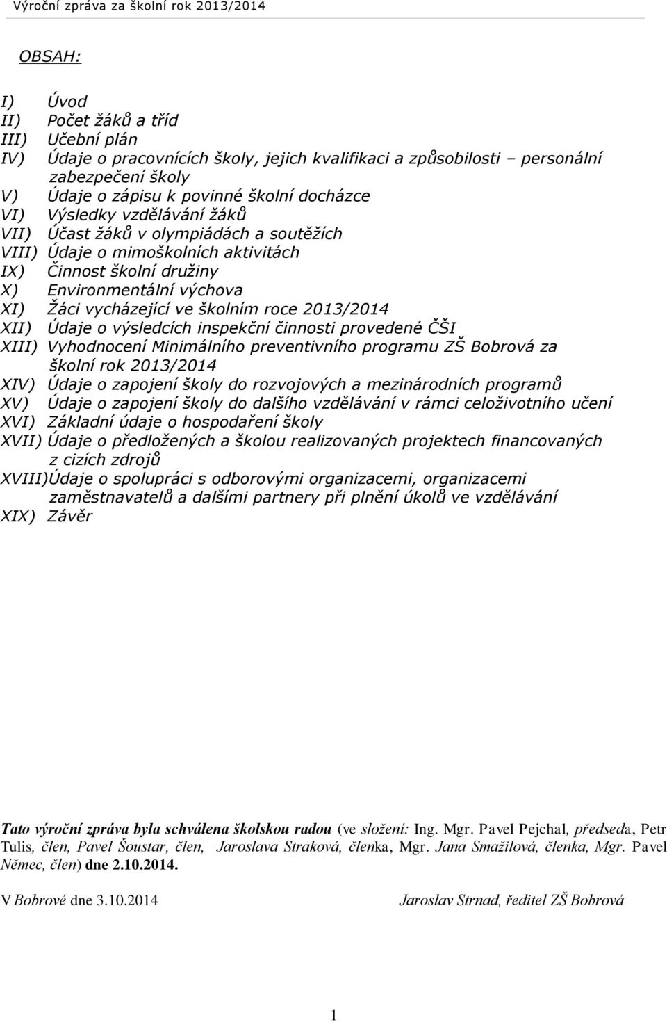 2013/2014 XII) Údaje o výsledcích inspekční činnosti provedené ČŠI XIII) Vyhodnocení Minimálního preventivního programu ZŠ Bobrová za školní rok 2013/2014 XIV) Údaje o zapojení školy do rozvojových a