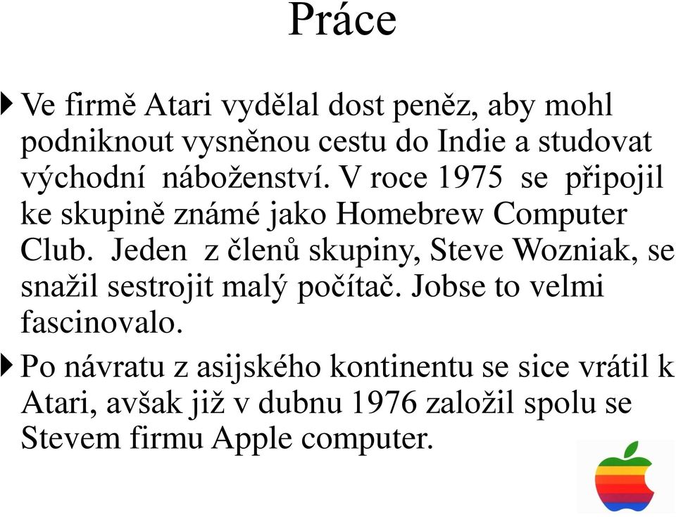 Jeden z členů skupiny, Steve Wozniak, se snažil sestrojit malý počítač. Jobse to velmi fascinovalo.