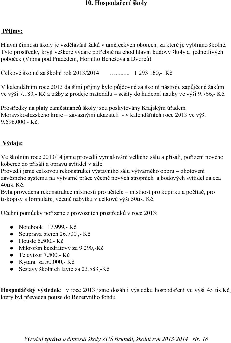 .. 1 293 160,- Kč V kalendářním roce 2013 dalšími příjmy bylo půjčovné za školní nástroje zapůjčené žákům ve výši 7.180,- Kč a tržby z prodeje materiálu sešity do hudební nauky ve výši 9.766,- Kč.