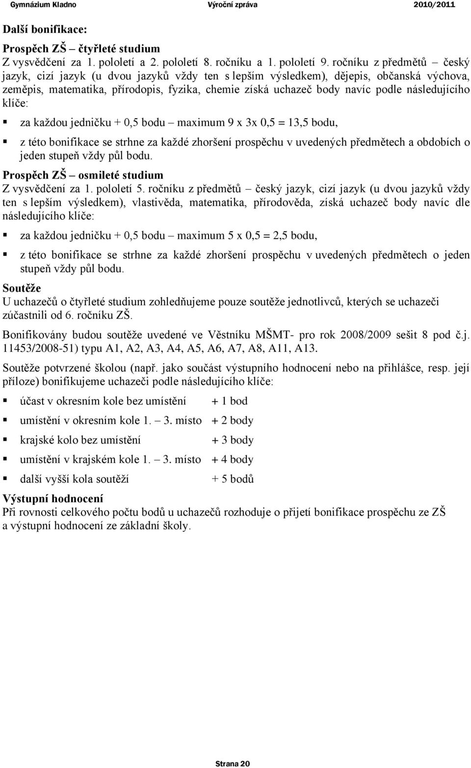 následujícího klíče: za kaţdou jedničku + 0,5 bodu maximum 9 x 3x 0,5 = 13,5 bodu, z této bonifikace se strhne za kaţdé zhoršení prospěchu v uvedených předmětech a obdobích o jeden stupeň vţdy půl