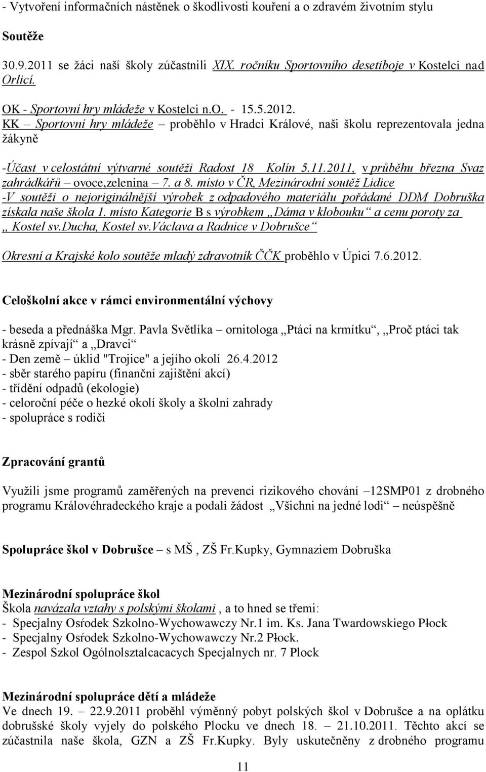 .20, v průběhu března Svaz zahrádkářů ovoce,zelenina 7. a 8. místo v ČR, Mezinárodní soutěž Lidice V soutěži o nejoriginálnější výrobek z odpadového materiálu pořádané DDM Dobruška získala naše škola.