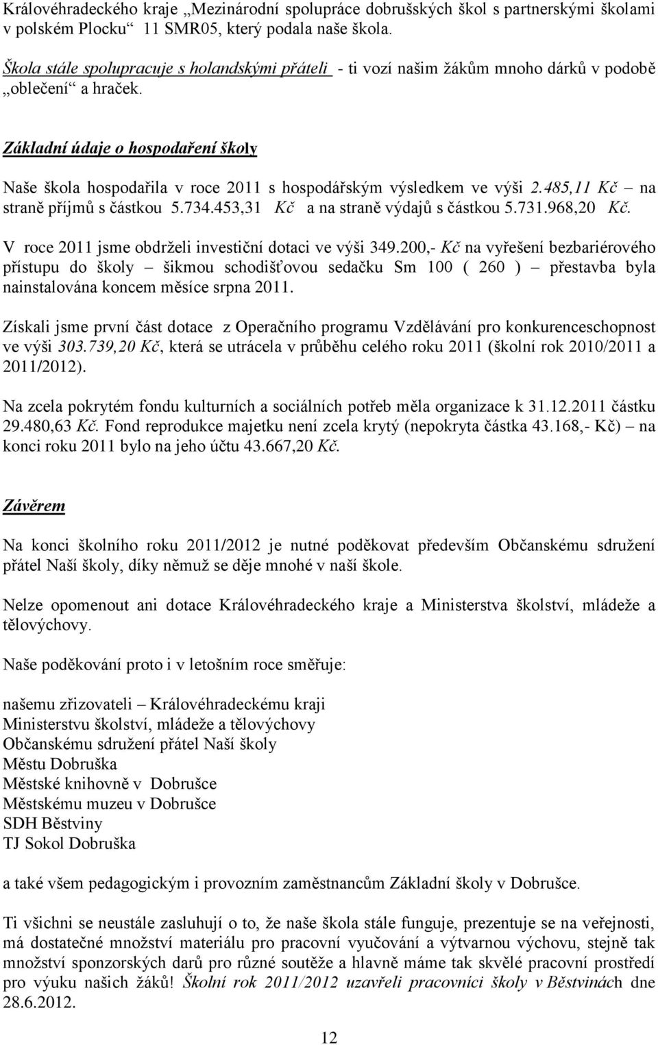 Základní údaje o hospodaření školy Naše škola hospodařila v roce 20 s hospodářským výsledkem ve výši 2.485, Kč na straně příjmů s částkou 5.734.453,3 Kč a na straně výdajů s částkou 5.73.968,20 Kč.