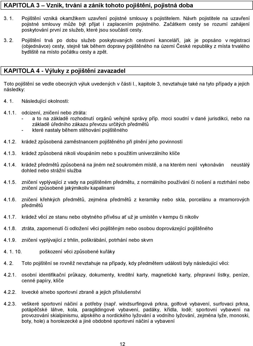 Pojištění trvá po dobu služeb poskytovaných cestovní kanceláří, jak je popsáno v registraci (objednávce) cesty, stejně tak během dopravy pojištěného na území České republiky z místa trvalého bydliště