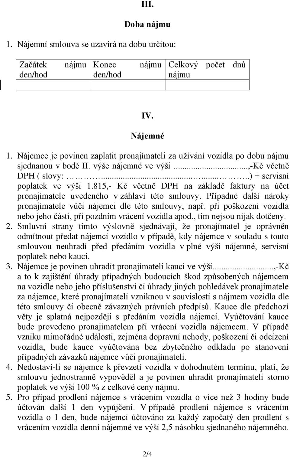 815,- Kč včetně DPH na základě faktury na účet pronajímatele uvedeného v záhlaví této smlouvy. Případné další nároky pronajímatele vůči nájemci dle této smlouvy, např.