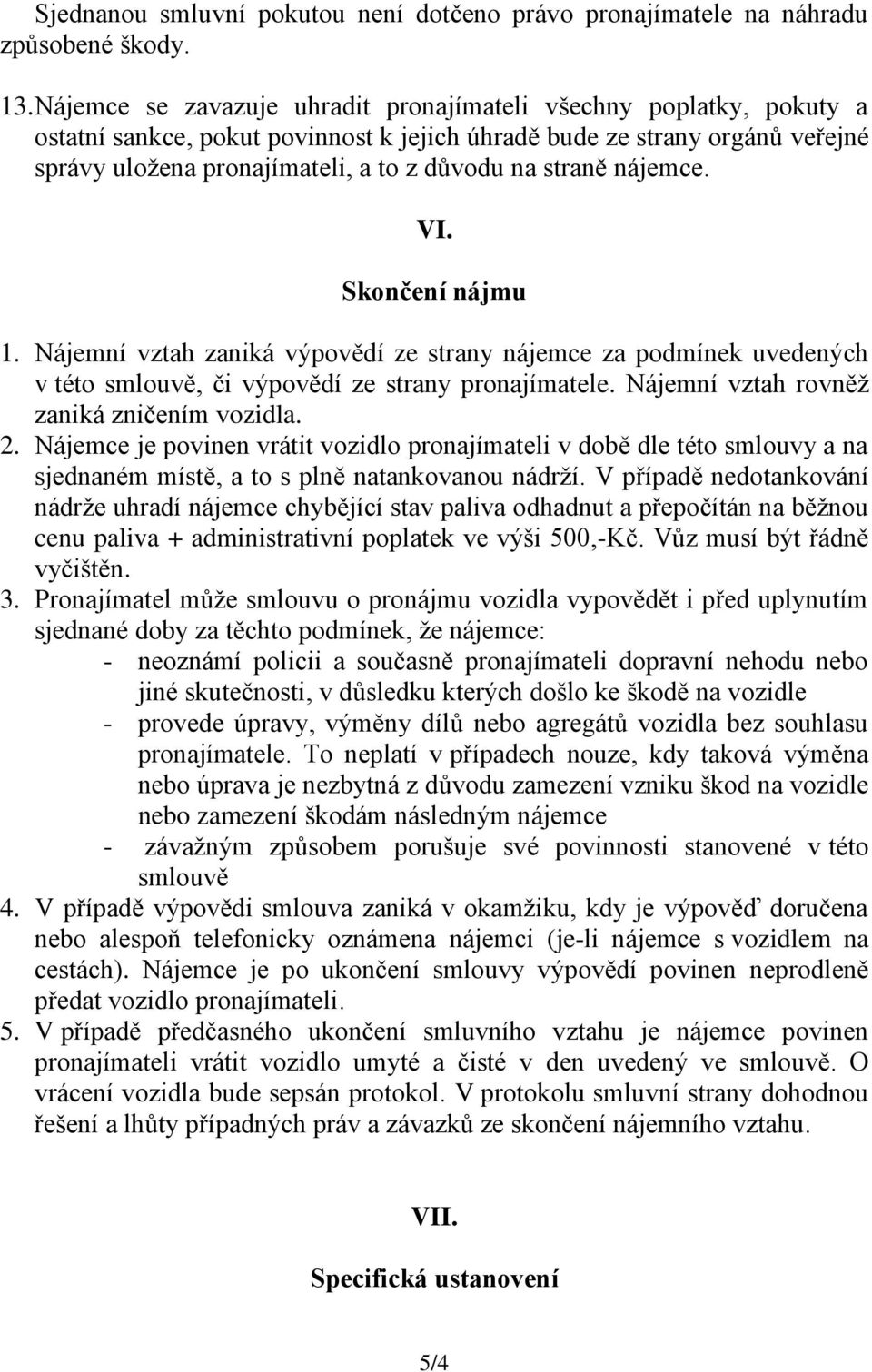 straně nájemce. VI. Skončení nájmu 1. Nájemní vztah zaniká výpovědí ze strany nájemce za podmínek uvedených v této smlouvě, či výpovědí ze strany pronajímatele.